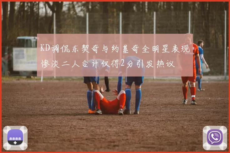KD调侃东契奇与约基奇全明星表现惨淡二人合计仅得2分引发热议