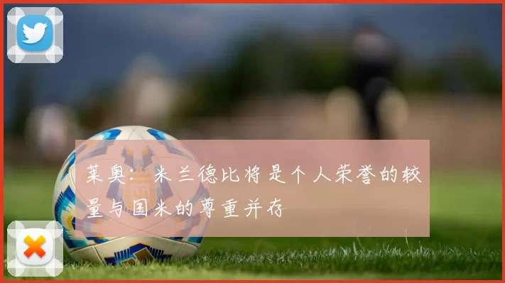 莱奥：米兰德比将是个人荣誉的较量与国米的尊重并存