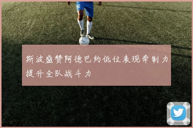 斯波盛赞阿德巴约低位表现牵制力提升全队战斗力