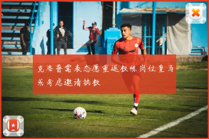 克洛普需表态愿重返教练岗位皇马或考虑邀请执教