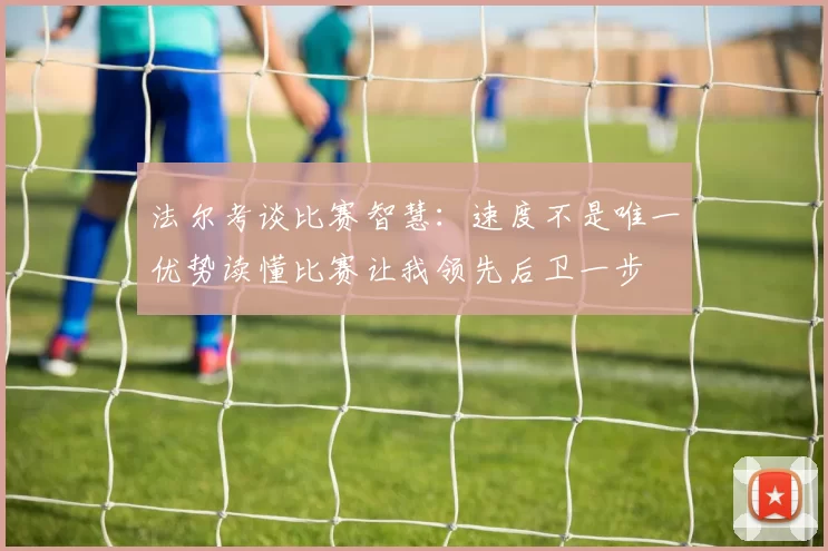 法尔考谈比赛智慧：速度不是唯一优势读懂比赛让我领先后卫一步