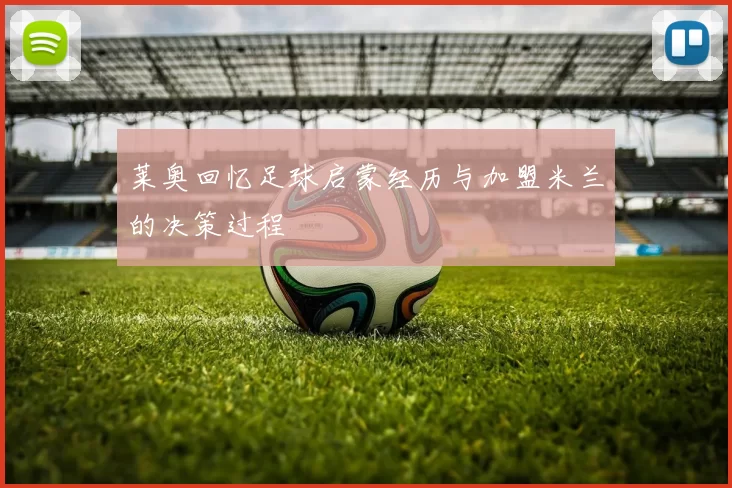 莱奥回忆足球启蒙经历与加盟米兰的决策过程