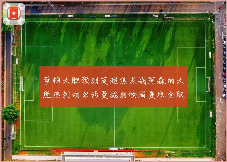 萨顿大胆预测英超焦点战阿森纳大胜热刺切尔西曼城利物浦曼联全取三分