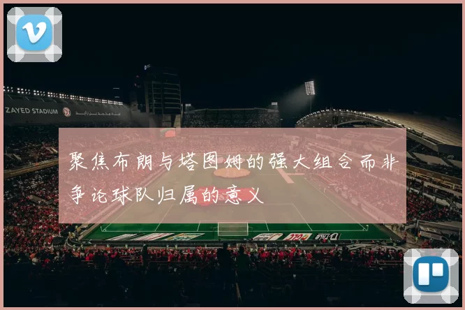 聚焦布朗与塔图姆的强大组合而非争论球队归属的意义