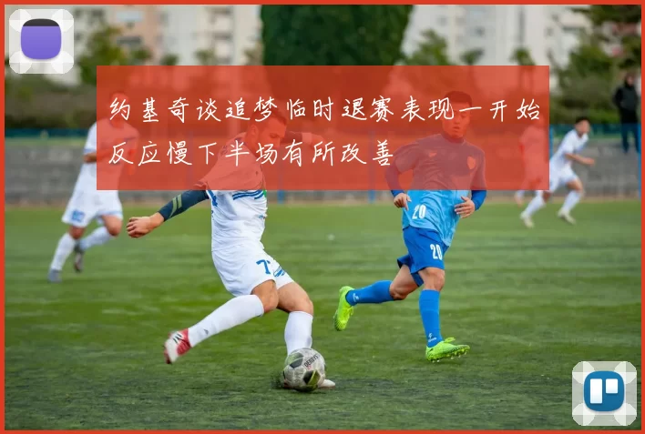 约基奇谈追梦临时退赛表现一开始反应慢下半场有所改善