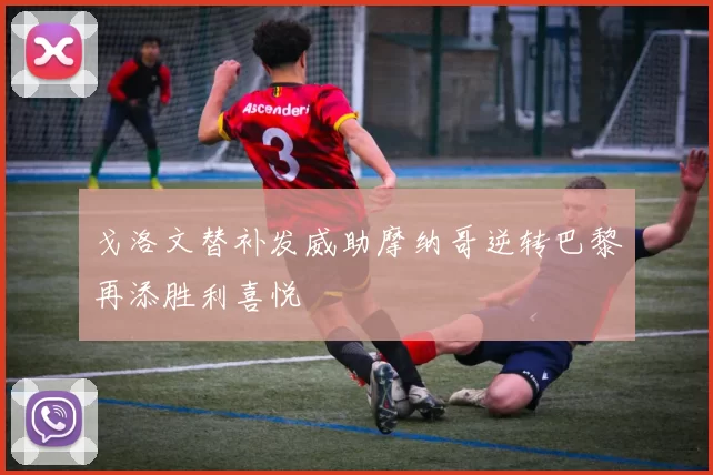 戈洛文替补发威助摩纳哥逆转巴黎再添胜利喜悦