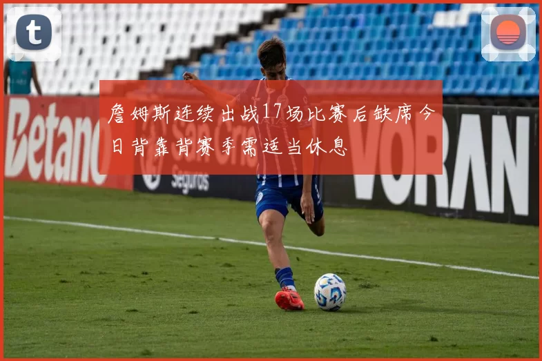 詹姆斯连续出战17场比赛后缺席今日背靠背赛季需适当休息
