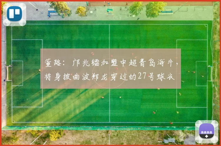董路：邝兆镭加盟中超青岛海牛，将身披曲波郑龙穿过的27号球衣