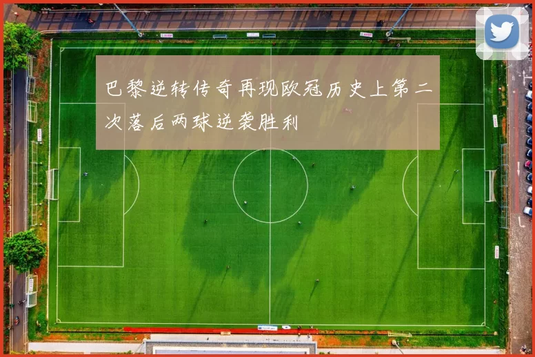 巴黎逆转传奇再现欧冠历史上第二次落后两球逆袭胜利
