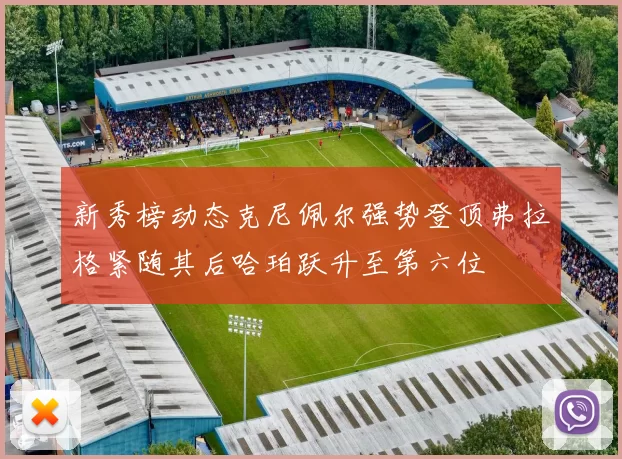 新秀榜动态克尼佩尔强势登顶弗拉格紧随其后哈珀跃升至第六位